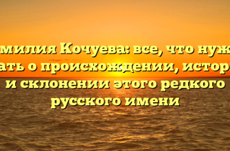 Фамилия Кочуева: все, что нужно знать о происхождении, истории и склонении этого редкого русского имени