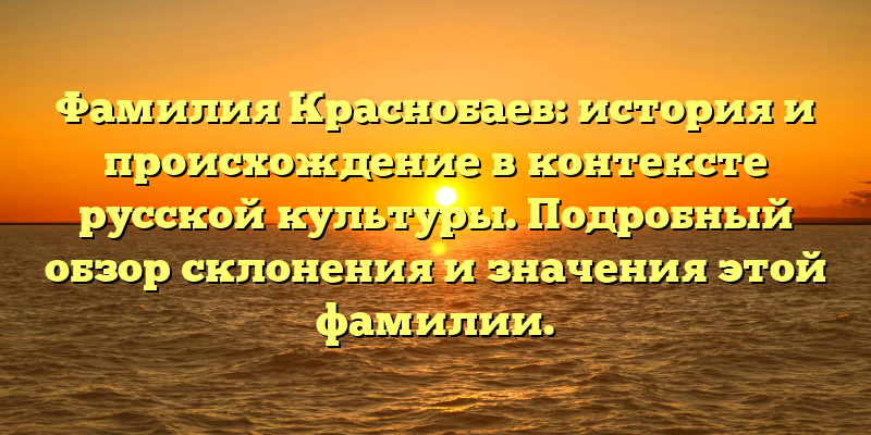 Фамилия Краснобаев: история и происхождение в контексте русской культуры. Подробный обзор склонения и значения этой фамилии.