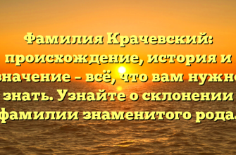 Фамилия Крачевский: происхождение, история и значение – всё, что вам нужно знать. Узнайте о склонении фамилии знаменитого рода.