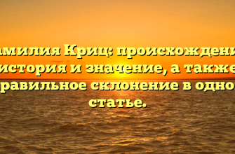 Фамилия Криц: происхождение, история и значение, а также правильное склонение в одной статье.