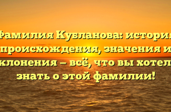 Фамилия Кубланова: история происхождения, значения и склонения — всё, что вы хотели знать о этой фамилии!