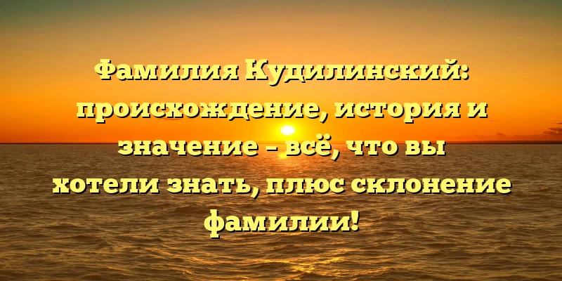 Фамилия Кудилинский: происхождение, история и значение – всё, что вы хотели знать, плюс склонение фамилии! Фамилия Кудилинский: происхождение, история и значение – всё, что вы хотели знать, плюс склонение фамилии!