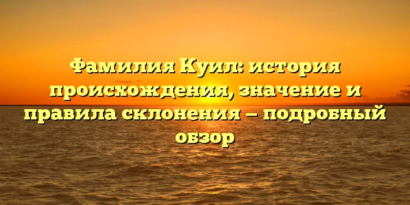 Фамилия Куил: история происхождения, значение и правила склонения — подробный обзор Фамилия Куил: история происхождения, значение и правила склонения — подробный обзор