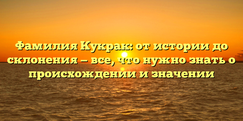 Фамилия Кукрак: от истории до склонения — все, что нужно знать о происхождении и значении