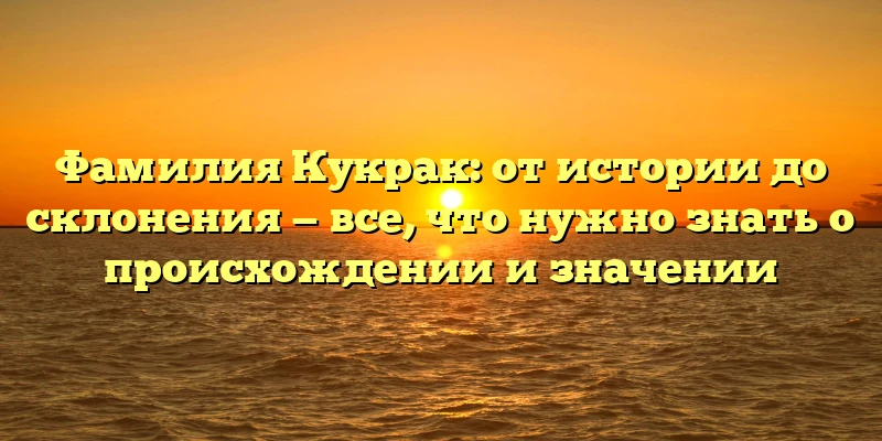 Фамилия Кукрак: от истории до склонения — все, что нужно знать о происхождении и значении Фамилия Кукрак: от истории до склонения — все, что нужно знать о происхождении и значении