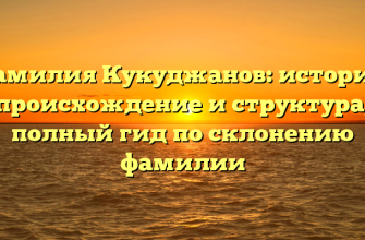 Фамилия Кукуджанов: история, происхождение и структура, полный гид по склонению фамилии