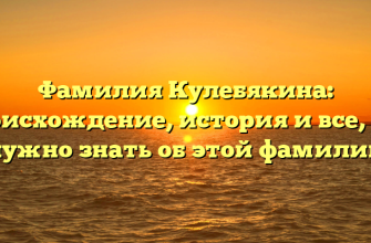 Фамилия Кулебякина: происхождение, история и все, что нужно знать об этой фамилии