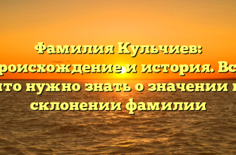 Фамилия Кульчиев: происхождение и история. Все, что нужно знать о значении и склонении фамилии