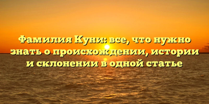 Фамилия Куни: все, что нужно знать о происхождении, истории и склонении в одной статье Фамилия Куни: все, что нужно знать о происхождении, истории и склонении в одной статье