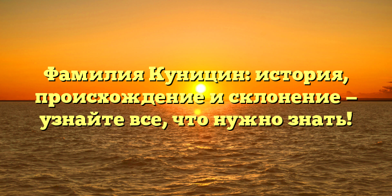 Фамилия Куницин: история, происхождение и склонение — узнайте все, что нужно знать!