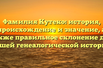 Фамилия Кутеко: история, происхождение и значение, а также правильное склонение для вашей генеалогической истории