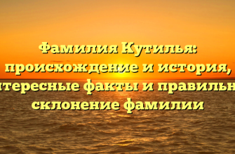 Фамилия Кутилья: происхождение и история, интересные факты и правильное склонение фамилии