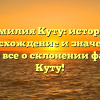Фамилия Куту: история, происхождение и значение – узнайте все о склонении фамилии Куту!