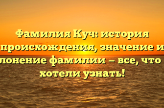 Фамилия Куч: история происхождения, значение и склонение фамилии — все, что вы хотели узнать!