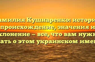Фамилия Кушнаренко: история, происхождение, значения и склонение — все, что вам нужно знать о этом украинском имени