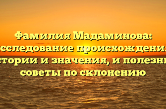 Фамилия Мадаминова: исследование происхождения, истории и значения, и полезные советы по склонению