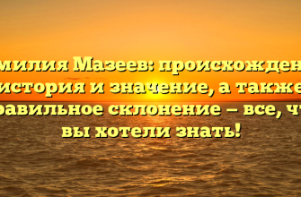 Фамилия Мазеев: происхождение, история и значение, а также правильное склонение — все, что вы хотели знать!