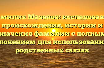 Фамилия Мазепов: исследование происхождения, истории и значения фамилии с полным склонением для использования в родственных связях