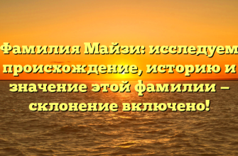 Фамилия Майзи: исследуем происхождение, историю и значение этой фамилии — склонение включено!