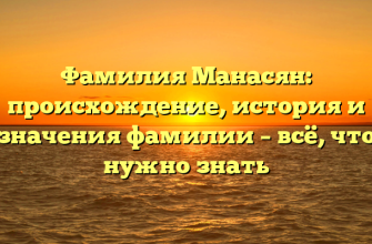 Фамилия Манасян: происхождение, история и значения фамилии – всё, что нужно знать