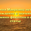 Фамилия Манукянц: история, происхождение и значение, все о склонении фамилии в одной статье