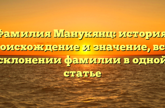 Фамилия Манукянц: история, происхождение и значение, все о склонении фамилии в одной статье