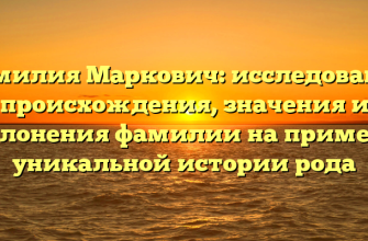 Фамилия Маркович: исследование происхождения, значения и склонения фамилии на примере уникальной истории рода