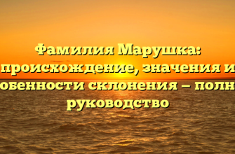 Фамилия Марушка: происхождение, значения и особенности склонения — полное руководство
