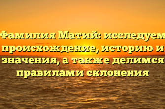 Фамилия Матий: исследуем происхождение, историю и значения, а также делимся правилами склонения