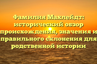 Фамилия Махлейдт: исторический обзор происхождения, значения и правильного склонения для родственной истории