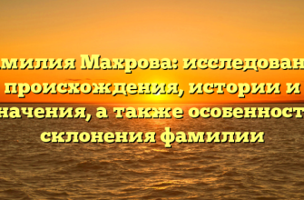Фамилия Махрова: исследование происхождения, истории и значения, а также особенности склонения фамилии