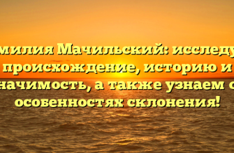 Фамилия Мачильский: исследуем происхождение, историю и значимость, а также узнаем об особенностях склонения!