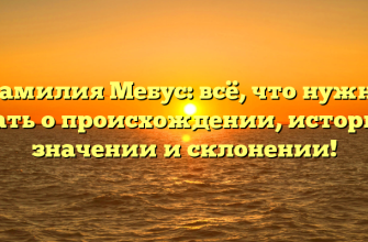 Фамилия Мебус: всё, что нужно знать о происхождении, истории, значении и склонении!