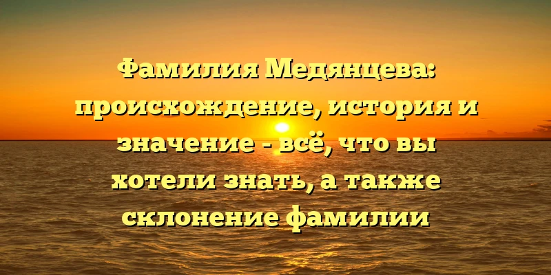 Фамилия Медянцева: происхождение, история и значение - всё, что вы хотели знать, а также склонение фамилии Фамилия Медянцева: происхождение, история и значение - всё, что вы хотели знать, а также склонение фамилии