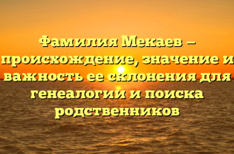 Фамилия Мекаев — происхождение, значение и важность ее склонения для генеалогии и поиска родственников