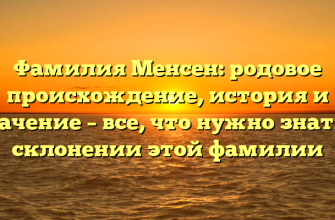 Фамилия Менсен: родовое происхождение, история и значение – все, что нужно знать о склонении этой фамилии