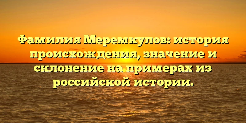Фамилия Меремкулов: история происхождения, значение и склонение на примерах из российской истории. Фамилия Меремкулов: история происхождения, значение и склонение на примерах из российской истории.