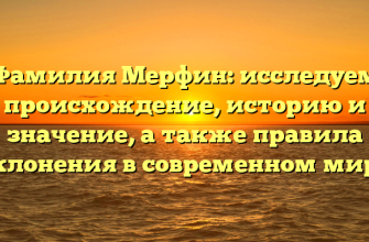 Фамилия Мерфин: исследуем происхождение, историю и значение, а также правила склонения в современном мире