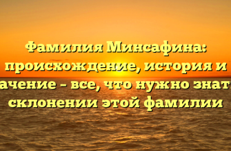 Фамилия Минсафина: происхождение, история и значение – все, что нужно знать о склонении этой фамилии