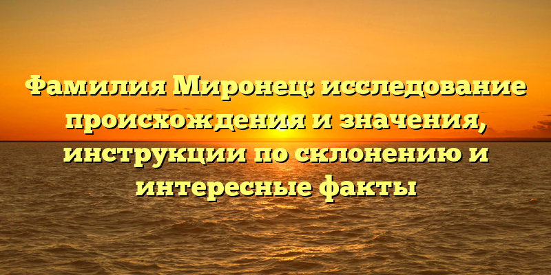 Фамилия Миронец: исследование происхождения и значения, инструкции по склонению и интересные факты