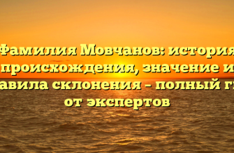 Фамилия Мовчанов: история происхождения, значение и правила склонения – полный гид от экспертов