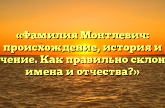 «Фамилия Монтлевич: происхождение, история и значение. Как правильно склонять имена и отчества?»