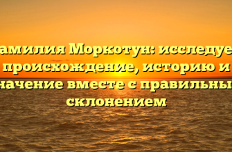Фамилия Моркотун: исследуем происхождение, историю и значение вместе с правильным склонением