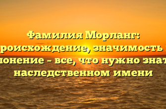Фамилия Морланг: происхождение, значимость и склонение – все, что нужно знать о наследственном имени