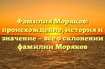 Фамилия Моряков: происхождение, история и значение — все о склонении фамилии Моряков