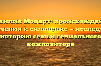 Фамилия Моцарт: происхождение, значения и склонение — исследуем историю семьи гениального композитора