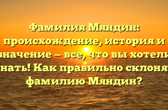 Фамилия Мяндин: происхождение, история и значение — все, что вы хотели узнать! Как правильно склонять фамилию Мяндин?