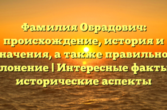 Фамилия Обрадович: происхождение, история и значения, а также правильное склонение | Интересные факты и исторические аспекты