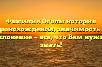 Фамилия Оголь: история происхождения, значимость и склонение — все, что Вам нужно знать!