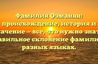 Фамилия Озманян: происхождение, история и значение — все, что нужно знать. Правильное склонение фамилии в разных языках.